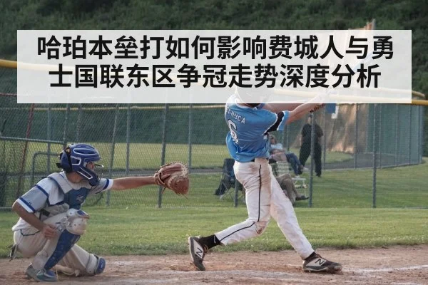 哈珀本垒打如何影响费城人与勇士国联东区争冠走势深度分析 - kaiyun