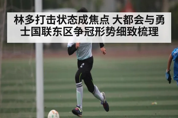 林多打击状态成焦点 大都会与勇士国联东区争冠形势细致梳理（kaiyun）