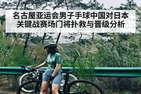 名古屋亚运会男子手球中国对日本关键战赛场门将扑救与晋级分析（kaiyun）
