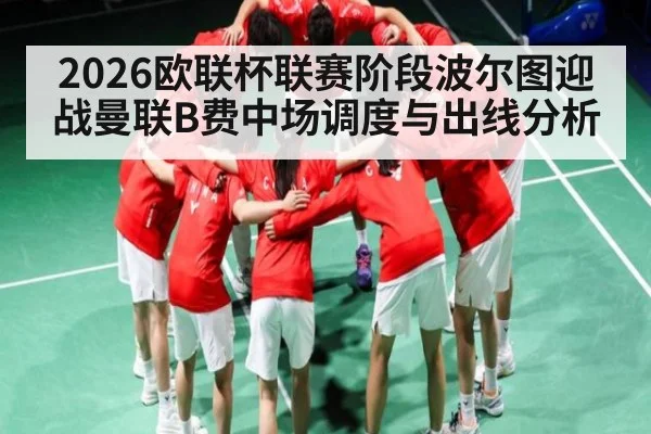 2026欧联杯联赛阶段波尔图迎战曼联B费中场调度与出线分析 - kaiyun